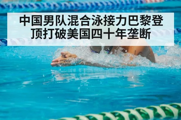 中国男队混合泳接力巴黎登顶打破美国四十年垄断