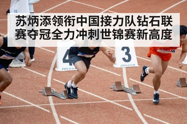 苏炳添领衔中国接力队钻石联赛夺冠全力冲刺世锦赛新高度