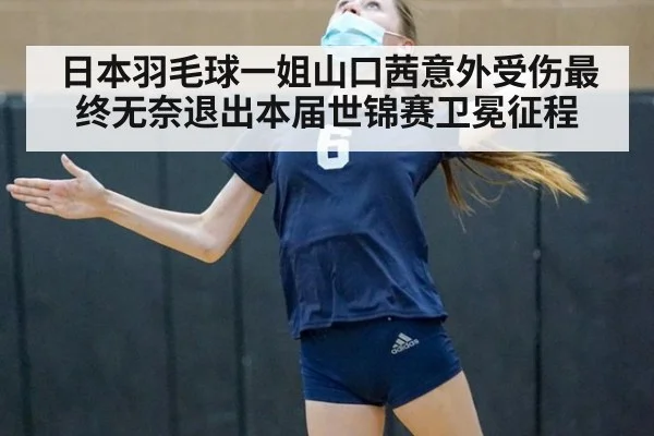 日本羽毛球一姐山口茜意外受伤最终无奈退出本届世锦赛卫冕征程
