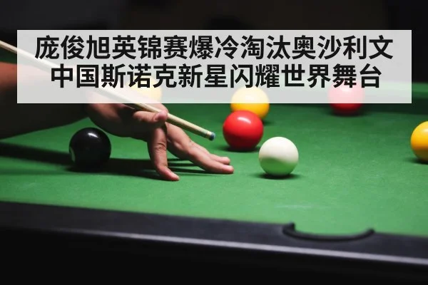 庞俊旭英锦赛爆冷淘汰奥沙利文 中国斯诺克新星闪耀世界舞台