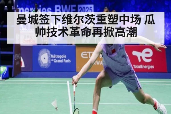 曼城签下维尔茨重塑中场 瓜帅技术革命再掀高潮