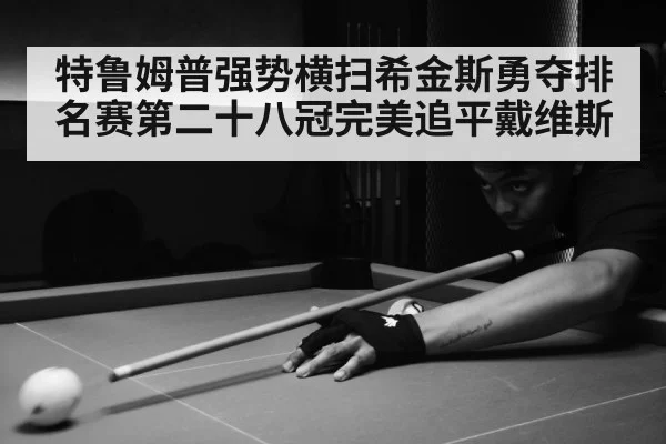 特鲁姆普强势横扫希金斯勇夺排名赛第二十八冠完美追平戴维斯