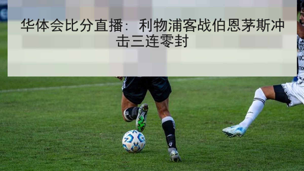 华体会比分直播: 利物浦客战伯恩茅斯冲击三连零封