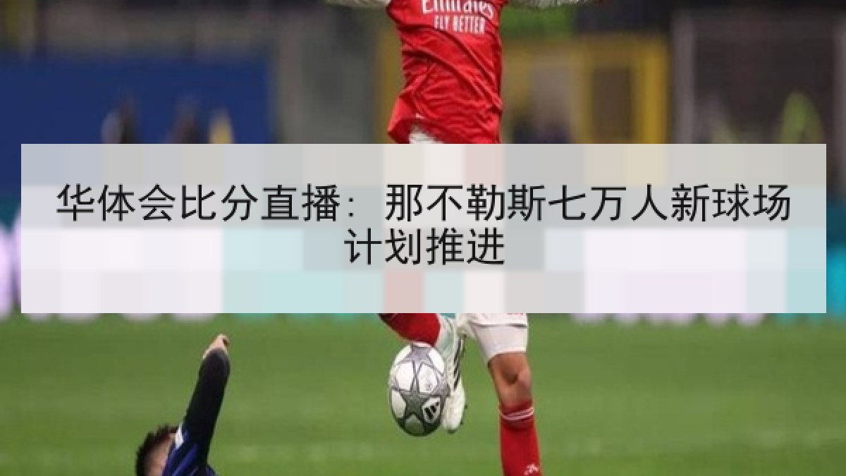 华体会比分直播: 那不勒斯七万人新球场计划推进